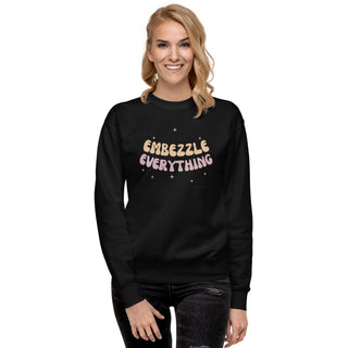 Embezzle Everything Unisex Premium Sweatshirt - *This is not legal advice