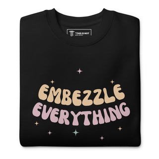 Embezzle Everything Unisex Premium Sweatshirt - *This is not legal advice