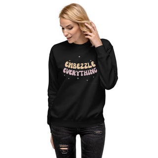Embezzle Everything Unisex Premium Sweatshirt - *This is not legal advice
