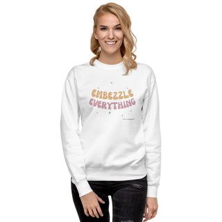 Embezzle Everything Unisex Premium Sweatshirt - *This is not legal advice