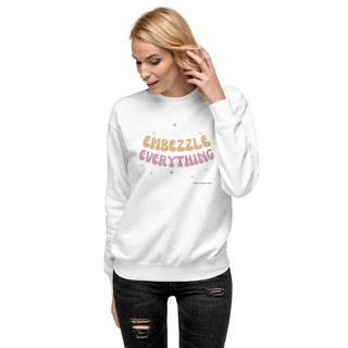 Embezzle Everything Unisex Premium Sweatshirt - *This is not legal advice