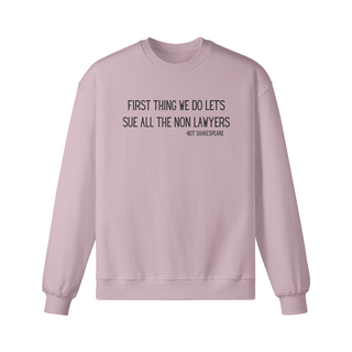 First Thing We Do Let's Sue All the Non Lawyers Sweatshirt